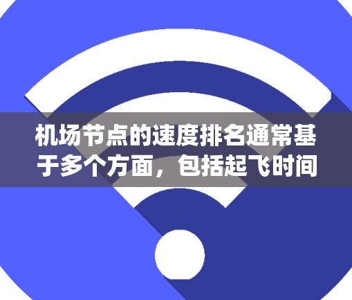 机场节点的速度排名通常基于多个方面，包括起飞时间、landing时间、乘客等待时间、客流量等。以下是一些全球主要机场的高速度排名，这些数据通常来自机场运营部门或相关研究机构