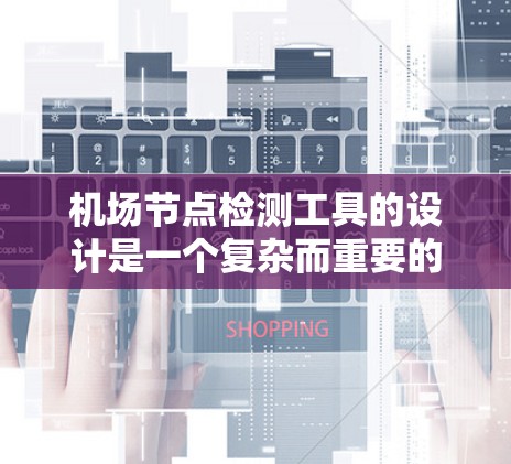 机场节点检测工具的设计是一个复杂而重要的任务，它需要考虑多个因素，包括节点的类型、位置、状态以及它们在机场运营中的作用。以下是一个详细的设计步骤和可能的解决方案