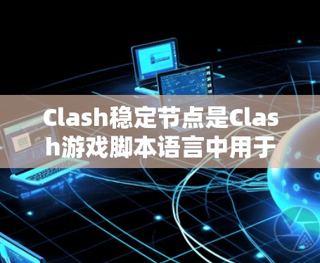 Clash稳定节点是Clash游戏脚本语言中用于管理节点稳定功能的结构和脚本。以下是关于Clash稳定节点的详细信息