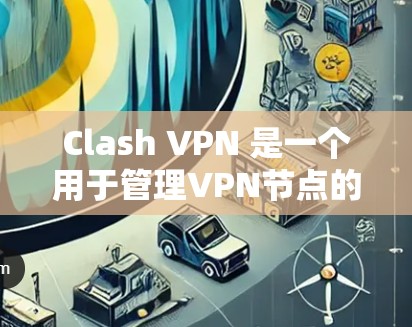 Clash VPN 是一个用于管理VPN节点的工具，允许你管理个人、组和服务器节点，管理IP地址、流量、访问权限等。以下是逐步的使用指南