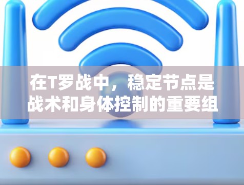 在T罗战中，稳定节点是战术和身体控制的重要组成部分，能够帮助T罗战在比赛中保持优势。以下是关于稳定节点的详细分析