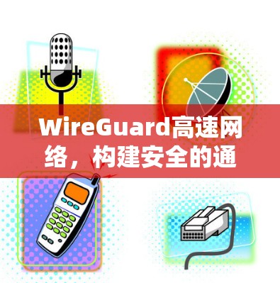 WireGuard高速网络，构建安全的通信桥梁