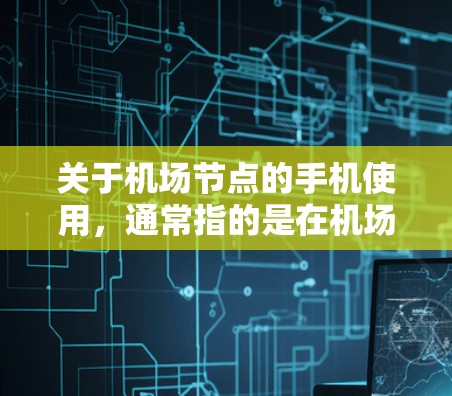 关于机场节点的手机使用，通常指的是在机场内的设备或应用程序中使用手机来完成特定的任务。以下是一些常见的机场节点手机操作和教程