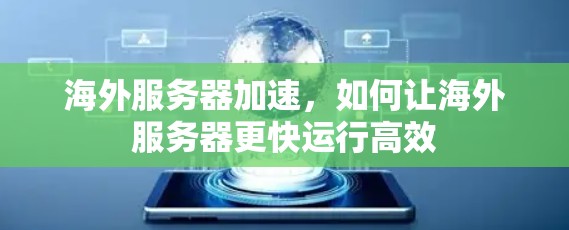 海外服务器加速，如何让海外服务器更快运行高效