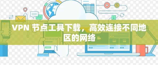 VPN 节点工具下载，高效连接不同地区的网络