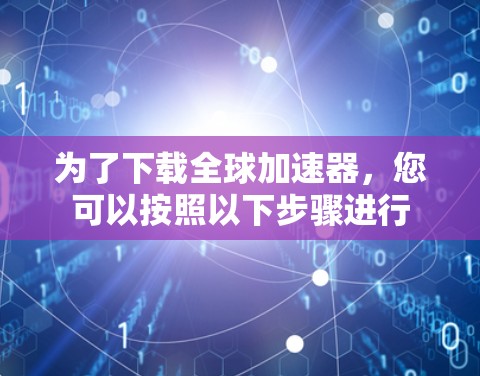 为了下载全球加速器，您可以按照以下步骤进行