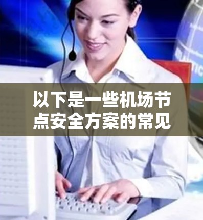 以下是一些机场节点安全方案的常见内容，供参考