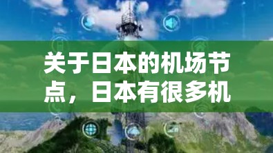 关于日本的机场节点，日本有很多机场，它们被称为节点是因为它们是重要的交通中心。以下是日本主要的机场节点及其特点