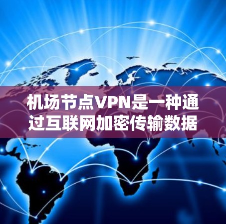 机场节点VPN是一种通过互联网加密传输数据的技术，专为机场节点设计，旨在保障乘客数据的安全和隐私。以下是关于机场节点VPN的详细介绍