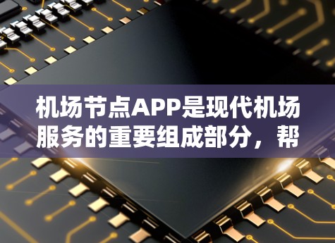 机场节点APP是现代机场服务的重要组成部分，帮助用户更好地规划和执行旅行计划。以下是对这些APP的详细介绍