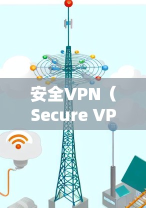 安全VPN（Secure VPN）是通过加密技术连接外部网络的VPN，旨在保护用户的数据和敏感信息的安全。以下是关于安全VPN节点的一些关键信息