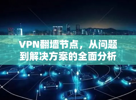 VPN翻墙节点，从问题到解决方案的全面分析