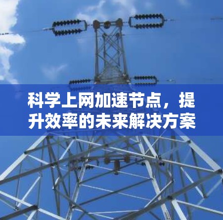 科学上网加速节点，提升效率的未来解决方案