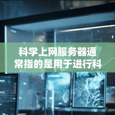 科学上网服务器通常指的是用于进行科学研究、数据分析、模拟计算等任务的服务器。这些服务器通常具备高性能、可靠性、扩展性和可扩展性，以满足科学计算和数据处理的需求
