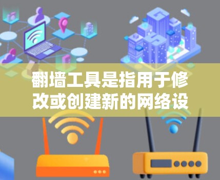 翻墙工具是指用于修改或创建新的网络设备IP地址的工具。这些工具可以帮助用户在需要访问特定网站或使用特定设备时，修改或创建对应的网络设备IP地址。以下是一些常见的翻墙工具