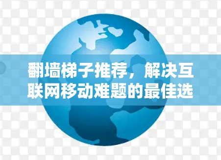 <strong>翻墙梯子推荐</strong>，解决互联网移动难题的最佳选择