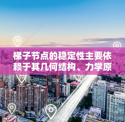 梯子节点的稳定性主要依赖于其几何结构、力学原理和材料特性。以下是对其稳定性的详细分析