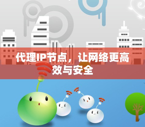 代理IP节点，让网络更高效与安全