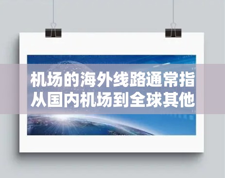机场的海外线路通常指从国内机场到全球其他地区的飞行路线。这些路线可能涉及多个机场之间的连接，包括中国自己的国内机场、国际机场以及来自其他国家的机场。以下是一些常见的机场海外线路类型和关键点