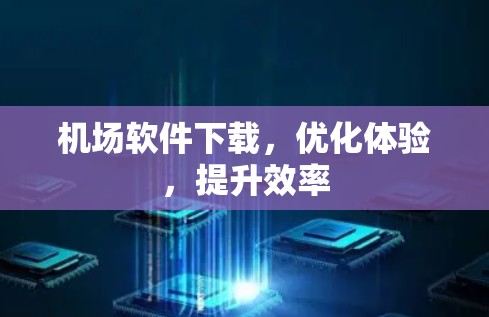 机场软件下载，优化体验，提升效率