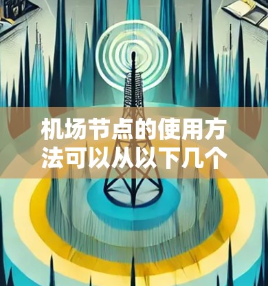 机场节点的使用方法可以从以下几个层面进行学习和理解