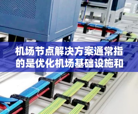 机场节点解决方案通常指的是优化机场基础设施和运营的策略，以提升机场的效率、舒适性和安全性。以下是一些可能涉及的解决方案