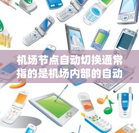 机场节点自动切换通常指的是机场内部的自动切换系统，用于管理机场节点设备的切换和操作。这种系统可能用于