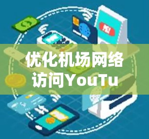 优化机场网络访问YouTube的最佳实践，技术细节与应用案例