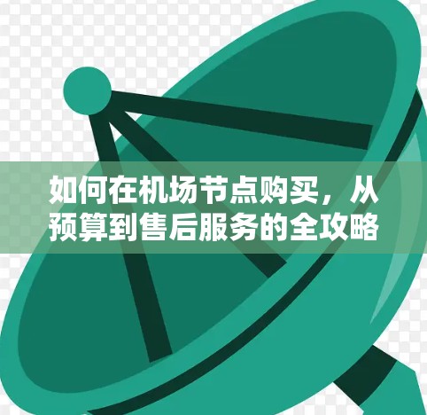如何在机场节点购买，从预算到售后服务的全攻略