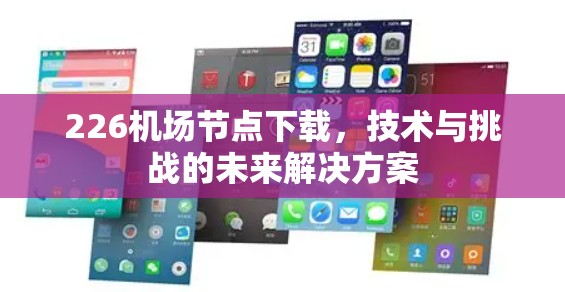 226机场节点下载，技术与挑战的未来解决方案