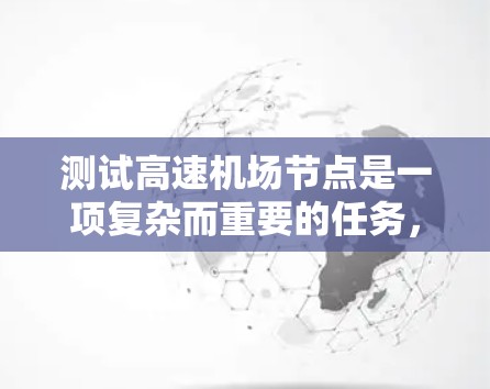 测试高速机场节点是一项复杂而重要的任务，需要综合运用多种测试方法和工具。以下是对高速机场节点测试的总结，涵盖测试目标、测试方法、测试工具和注意事项