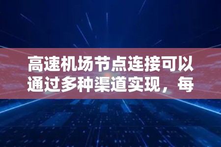 高速机场节点连接可以通过多种渠道实现，每种方法各有其特点和适用场景。以下是对这些方法的详细分析
