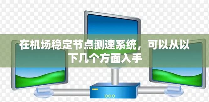 在机场稳定节点测速系统，可以从以下几个方面入手