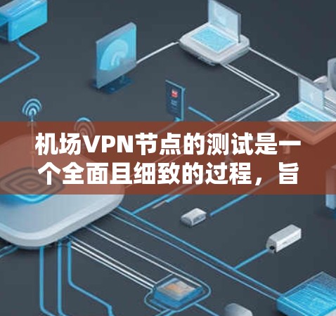 机场VPN节点的测试是一个全面且细致的过程，旨在确保内部设备能够安全地访问外部数据或流量。以下是一个详细的测试步骤指南