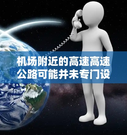机场附近的高速高速公路可能并未专门设置VPN高速线路。然而，如果您计划在机场附近使用VPN，可以考虑以下几种方法