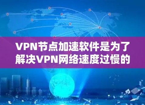 VPN节点加速软件是为了解决VPN网络速度过慢的问题而开发的工具。这些软件通过优化网络访问速度，提升VPN的可用性，同时确保网络的安全性。以下是一些常用的VPN加速软件及其特点