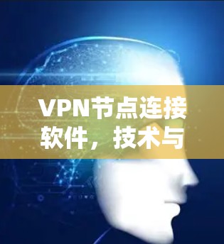 VPN节点连接软件，技术与应用的全面解析