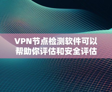 VPN节点检测软件可以帮助你评估和安全评估你的VPN网络中的各个节点,确保你的网络安全。以下是一些常用的VPN节点检测软件及其主要功能 VPN节点检测软件可以帮助你评估和安全评估你的VPN网络中的各个节点,确保你的网络安全。以下是一些常用的VPN节点检测软件及其主要功能