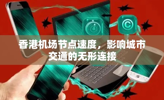 香港机场节点速度，影响城市交通的无形连接
