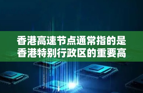 香港高速节点通常指的是香港特别行政区的重要高速公路网络，这些高速线路在交通规划、城市交通和经济发展中起着重要作用。以下是香港几个主要的高速节点及其特点