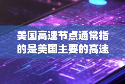 美国高速节点通常指的是美国主要的高速公路网络，这些高速公路是美国交通系统的重要组成部分，连接了美国的多个城市和 regions。以下是一些关于美国高速节点的详细介绍