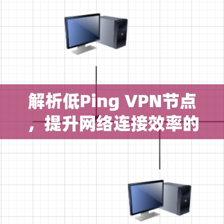 解析低Ping VPN节点，提升网络连接效率的解决方案