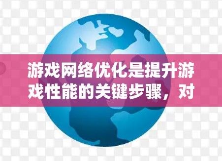 游戏网络优化是提升游戏性能的关键步骤，对于新手来说，这是一个需要系统性规划和耐心的流程。以下是一个详细且结构化的优化计划，帮助你在游戏中更高效地运行