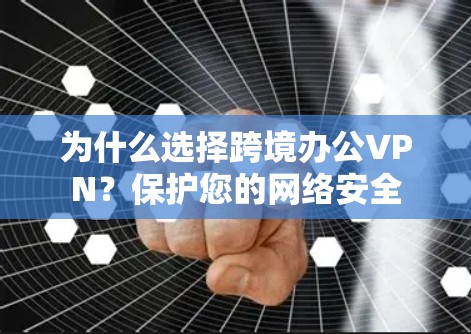 为什么选择跨境办公VPN？保护您的网络安全