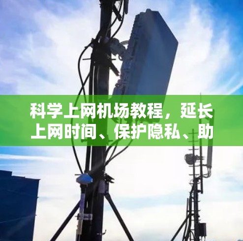 科学上网机场教程，延长上网时间、保护隐私、助力机场高效运营