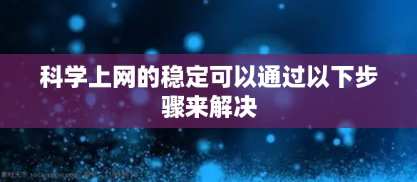 科学上网的稳定可以通过以下步骤来解决