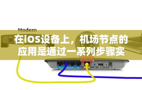 在iOS设备上，机场节点的应用是通过一系列步骤实现的，这些设备能够连接到机场网络，提供丰富的服务。以下是iOS设备与机场节点的连接步骤和应用情况