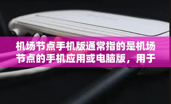机场节点手机版通常指的是机场节点的手机应用或电脑版，用于查看和管理机场的信息和服务。以下是一些常见的机场节点应用和它们的功能