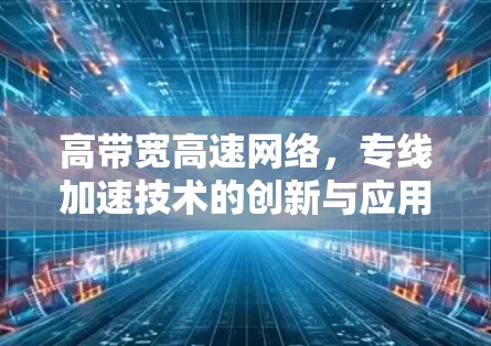 高带宽高速网络，专线加速技术的创新与应用