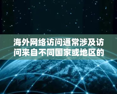 海外网络访问通常涉及访问来自不同国家或地区的网络环境。以下是一些可能的用途和建议